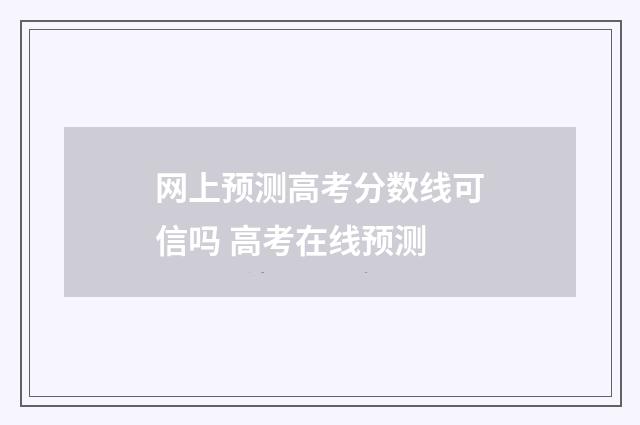 网上预测高考分数线可信吗 高考在线预测
