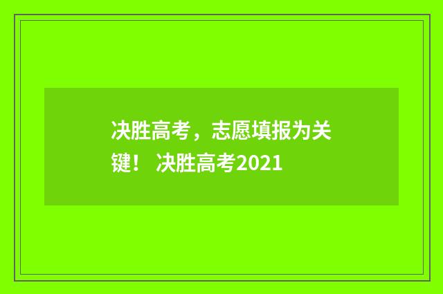 决胜高考，志愿填报为关键！ 决胜高考2021