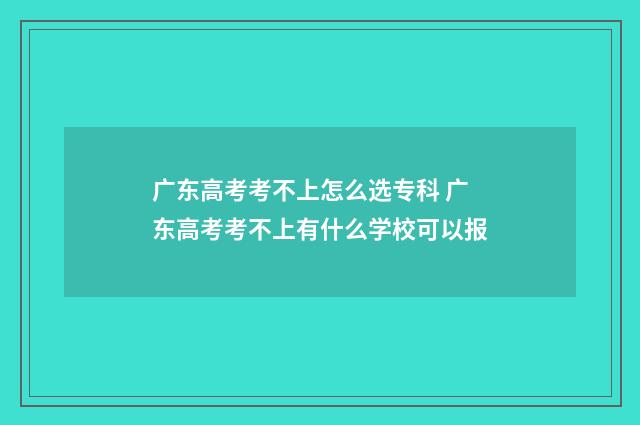 广东高考考不上怎么选专科 广东高考考不上有什么学校可以报