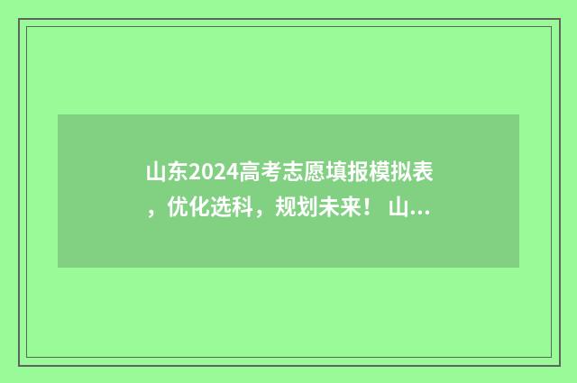 山东2024高考志愿填报模拟表，优化选科，规划未来！ 山东2024高考志愿填报指南
