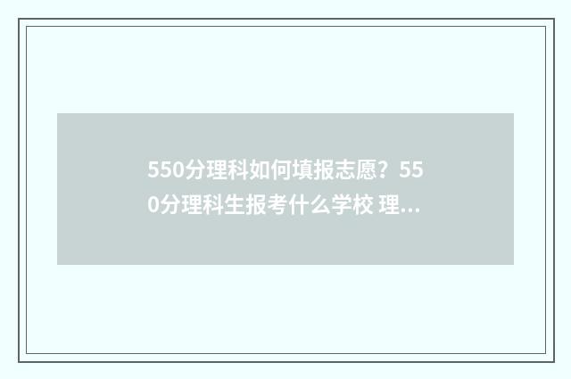 550分理科如何填报志愿？550分理科生报考什么学校 理科550分什么概念