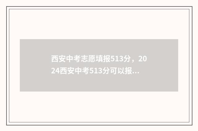 西安中考志愿填报513分，2024西安中考513分可以报的学校 西安中考志愿填了可以改吗