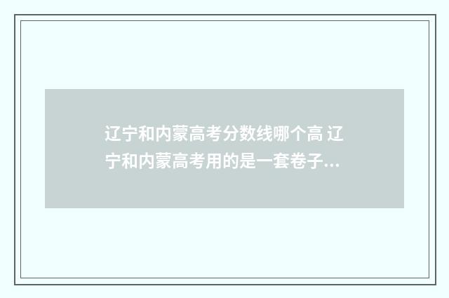 辽宁和内蒙高考分数线哪个高 辽宁和内蒙高考用的是一套卷子吗