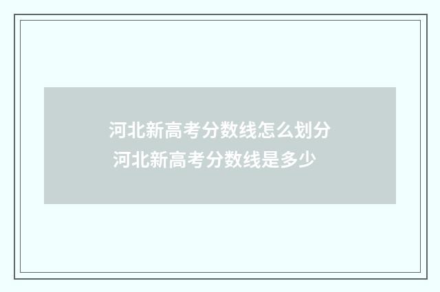 河北新高考分数线怎么划分 河北新高考分数线是多少