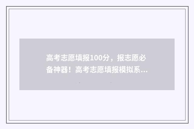 高考志愿填报100分，报志愿必备神器！高考志愿填报模拟系统上线 高考志愿填报100问