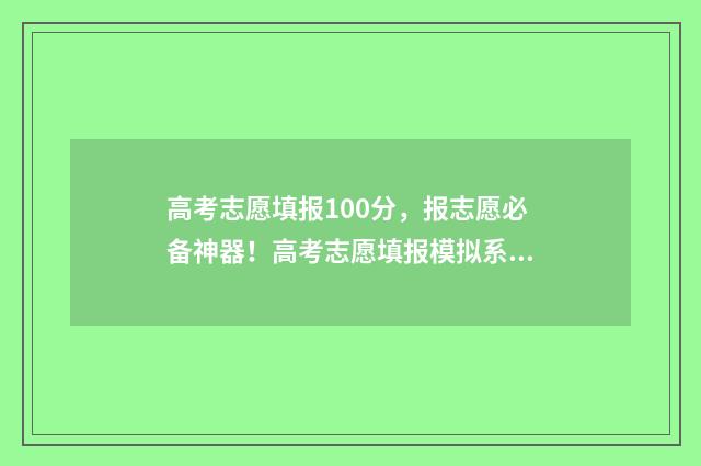 高考志愿填报100分，报志愿必备神器！高考志愿填报模拟系统上线 高考志愿填报100问
