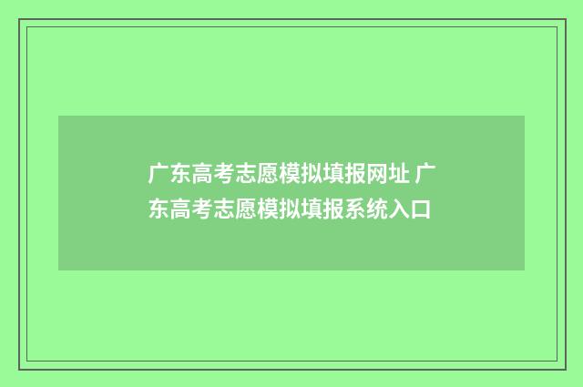 广东高考志愿模拟填报网址 广东高考志愿模拟填报系统入口