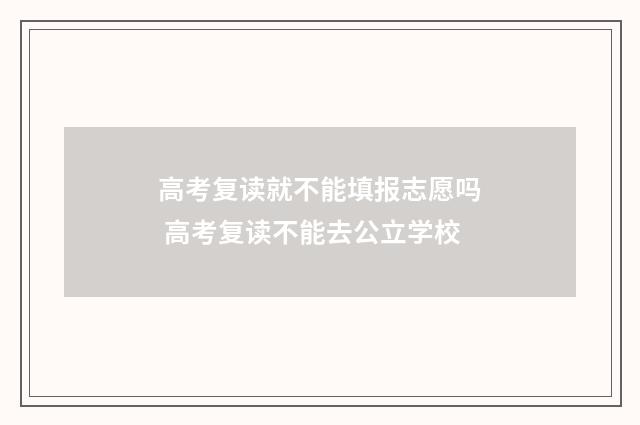 高考复读就不能填报志愿吗 高考复读不能去公立学校