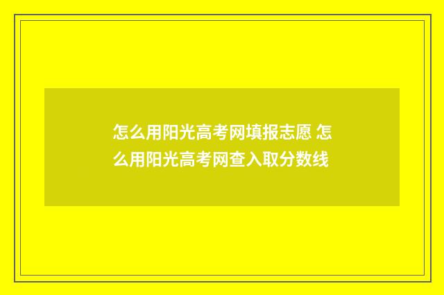 怎么用阳光高考网填报志愿 怎么用阳光高考网查入取分数线