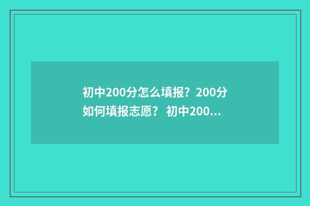 初中200分怎么填报？200分如何填报志愿？ 初中200多分怎么考上400以上