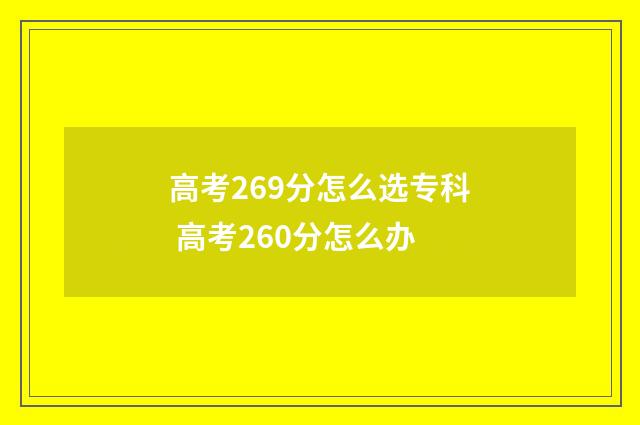 高考269分怎么选专科 高考260分怎么办