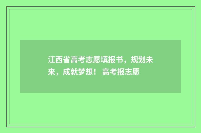 江西省高考志愿填报书，规划未来，成就梦想！ 高考报志愿