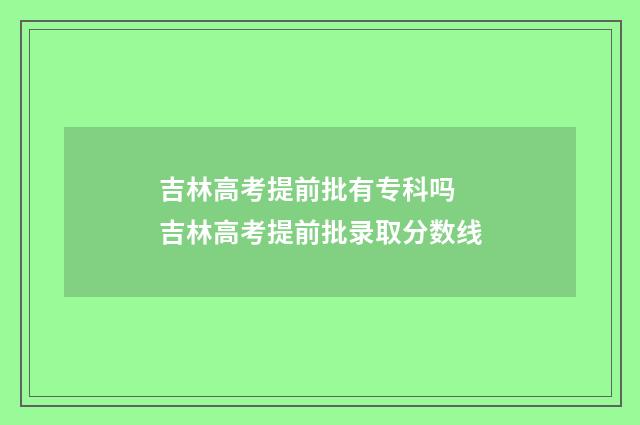 吉林高考提前批有专科吗 吉林高考提前批录取分数线