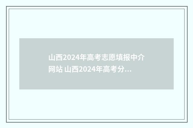 山西2024年高考志愿填报中介网站 山西2024年高考分数线预估