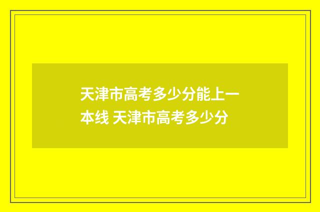 天津市高考多少分能上一本线 天津市高考多少分