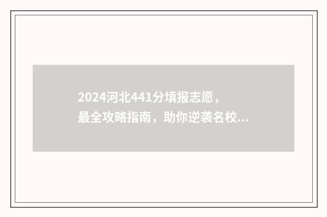 2024河北441分填报志愿，最全攻略指南，助你逆袭名校 河北高考441分位次