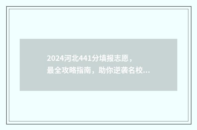 2024河北441分填报志愿，最全攻略指南，助你逆袭名校 河北高考441分位次