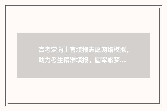 高考定向士官填报志愿网络模拟，助力考生精准填报，圆军旅梦想 高考定向士官填报志愿流程图