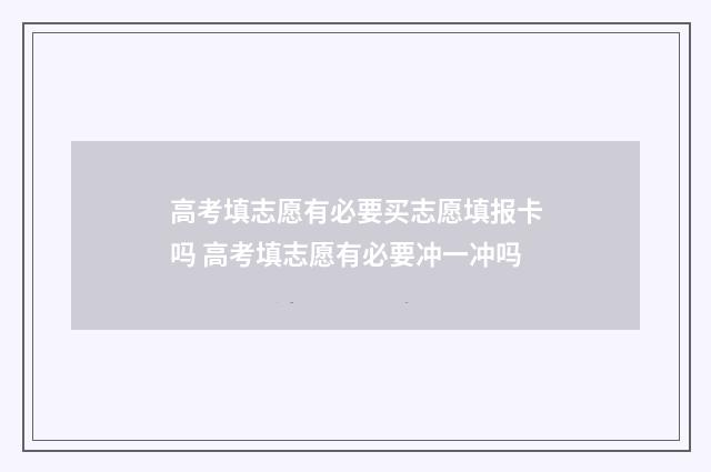 高考填志愿有必要买志愿填报卡吗 高考填志愿有必要冲一冲吗
