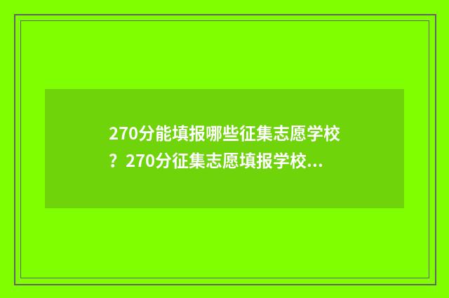 270分能填报哪些征集志愿学校？270分征集志愿填报学校推荐 270分有什么学校可以选择