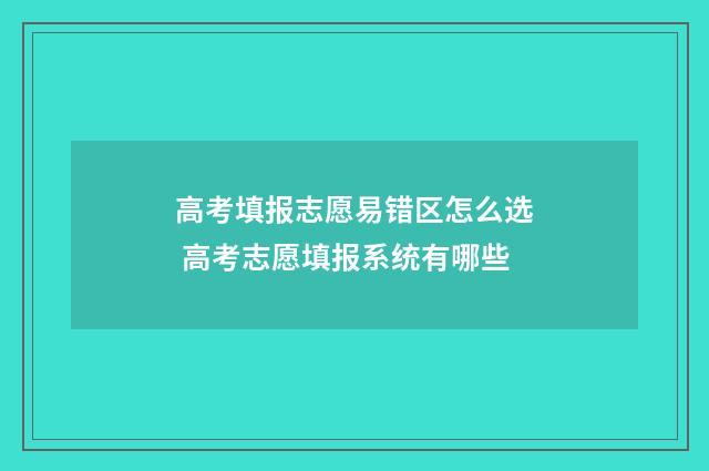 高考填报志愿易错区怎么选 高考志愿填报系统有哪些
