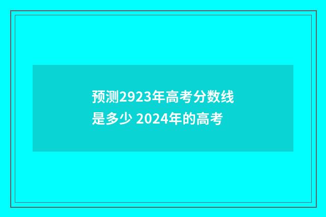 预测2923年高考分数线是多少 2024年的高考