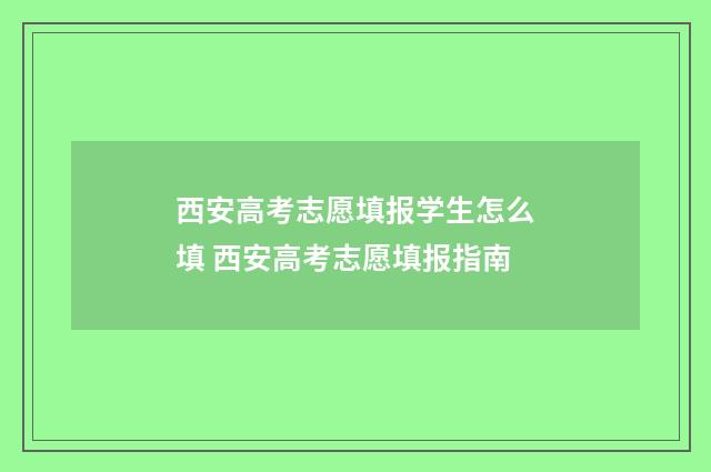 西安高考志愿填报学生怎么填 西安高考志愿填报指南