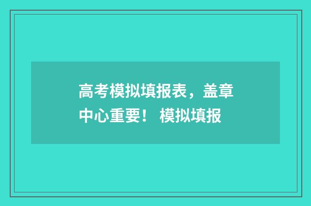 高考模拟填报表，盖章中心重要！ 模拟填报