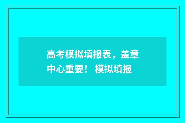 高考模拟填报表，盖章中心重要！ 模拟填报