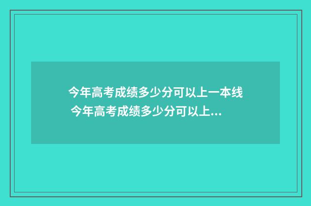 今年高考成绩多少分可以上一本线 今年高考成绩多少分可以上二本