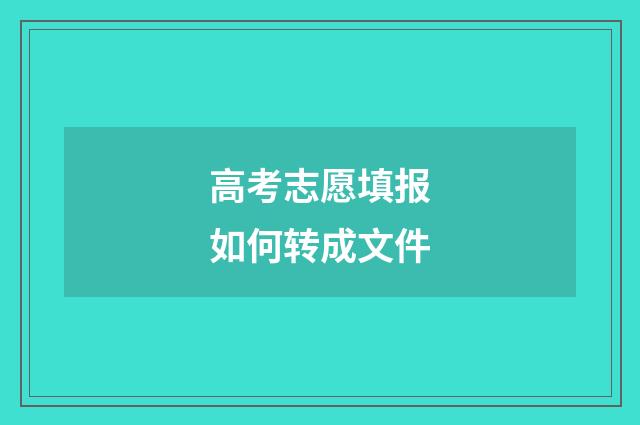 高考志愿填报如何转成文件