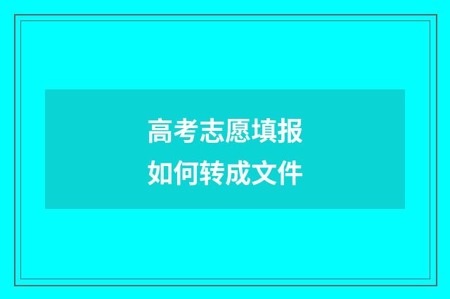 高考志愿填报如何转成文件