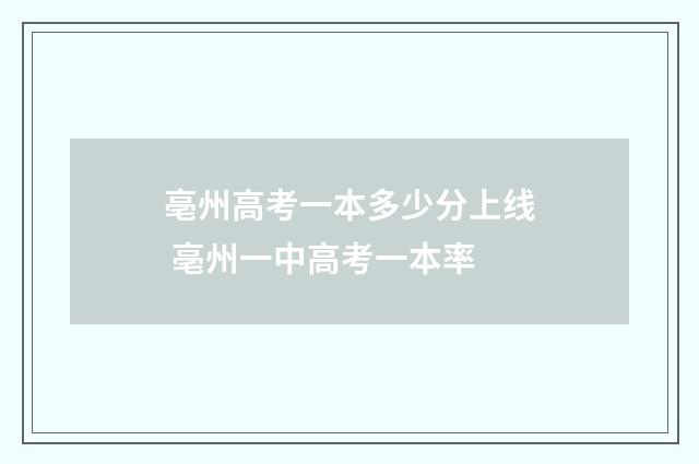亳州高考一本多少分上线 亳州一中高考一本率
