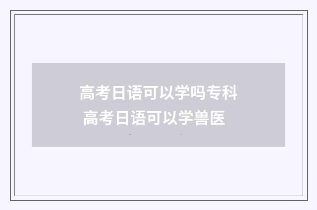 高考日语可以学吗专科 高考日语可以学兽医