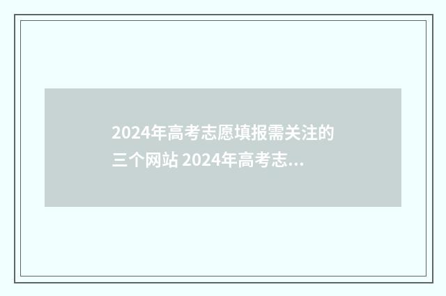 2024年高考志愿填报需关注的三个网站 2024年高考志愿可以报几个志愿
