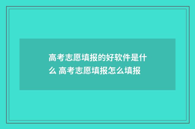 高考志愿填报的好软件是什么 高考志愿填报怎么填报