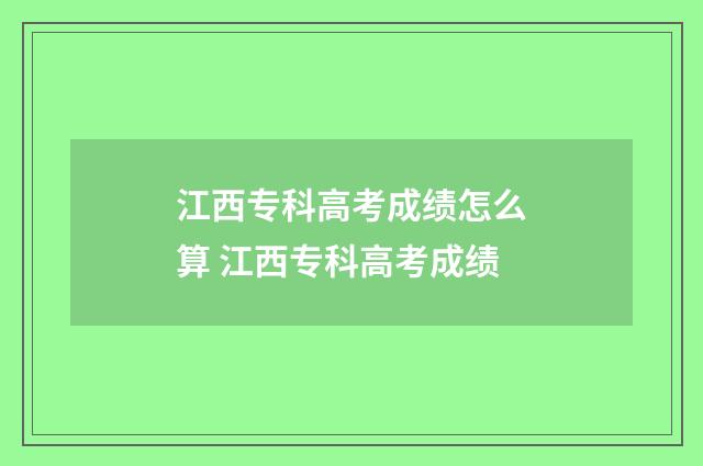 江西专科高考成绩怎么算 江西专科高考成绩