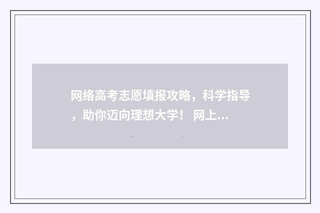 网络高考志愿填报攻略，科学指导，助你迈向理想大学！ 网上填报高考志愿怎么填