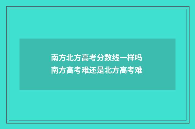 南方北方高考分数线一样吗 南方高考难还是北方高考难