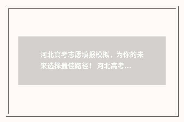 河北高考志愿填报模拟，为你的未来选择最佳路径！ 河北高考志愿填报辅助系统