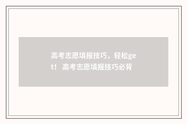 高考志愿填报技巧，轻松get！ 高考志愿填报技巧必背
