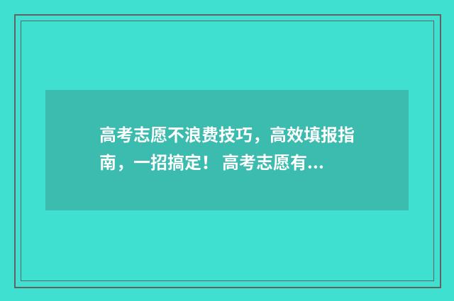 高考志愿不浪费技巧，高效填报指南，一招搞定！ 高考志愿有啥用