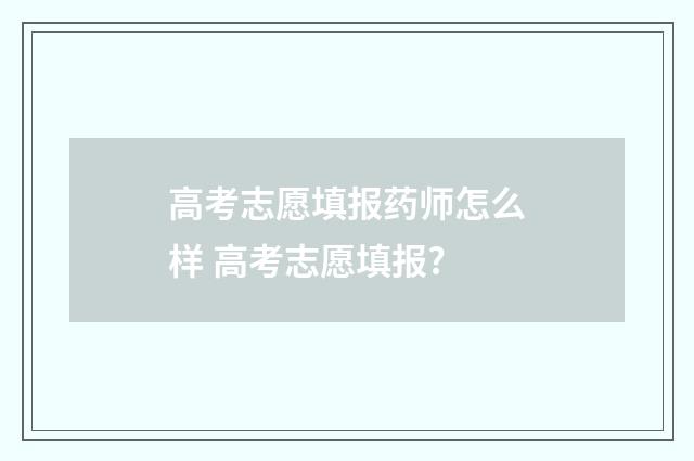 高考志愿填报药师怎么样 高考志愿填报?