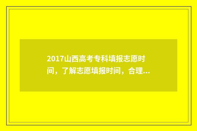 2017山西高考专科填报志愿时间，了解志愿填报时间，合理规划未来路！ 山西2017年高考录取分数线一览表