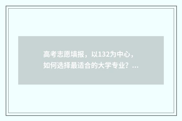 高考志愿填报，以132为中心，如何选择最适合的大学专业？ 高考志愿填报助手