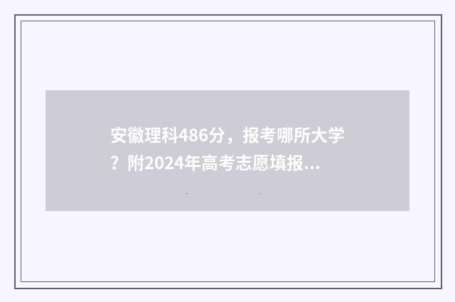 安徽理科486分，报考哪所大学？附2024年高考志愿填报指南 安徽理科486分能报提前批的大学