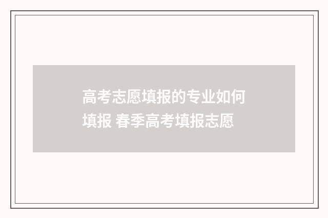高考志愿填报的专业如何填报 春季高考填报志愿