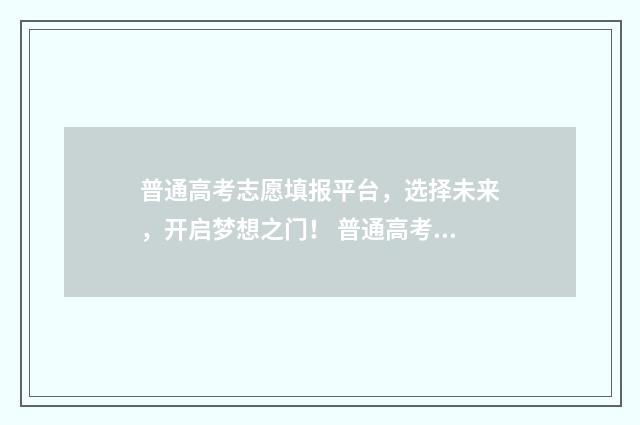 普通高考志愿填报平台，选择未来，开启梦想之门！ 普通高考志愿填报系统填报模拟演练志愿