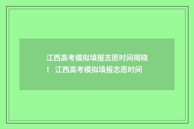 江西高考模拟填报志愿时间揭晓！ 江西高考模拟填报志愿时间