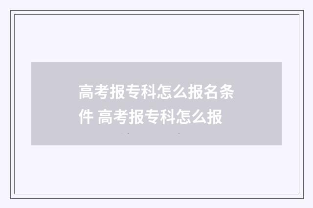 高考报专科怎么报名条件 高考报专科怎么报
